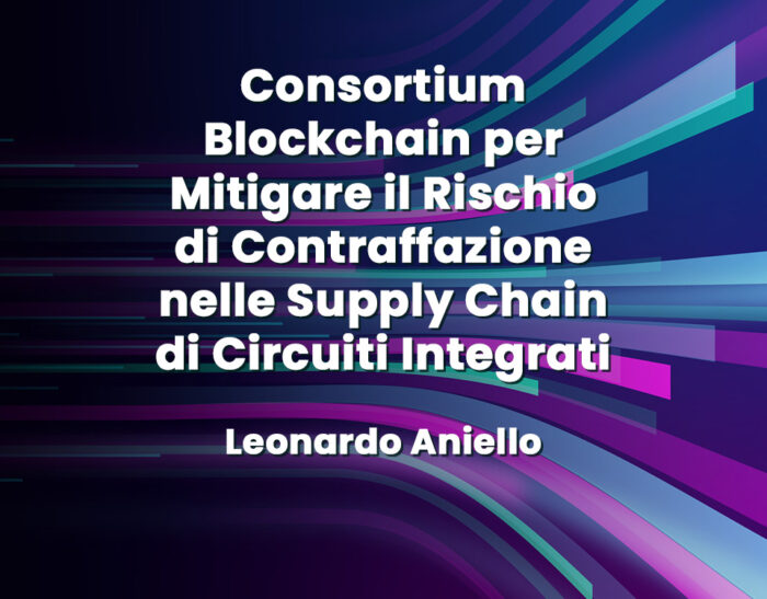 Consortium Blockchain per Mitigare il Rischio di Contraffazione nelle Supply Chain di Circuiti Integrati – Leonardo Aniello