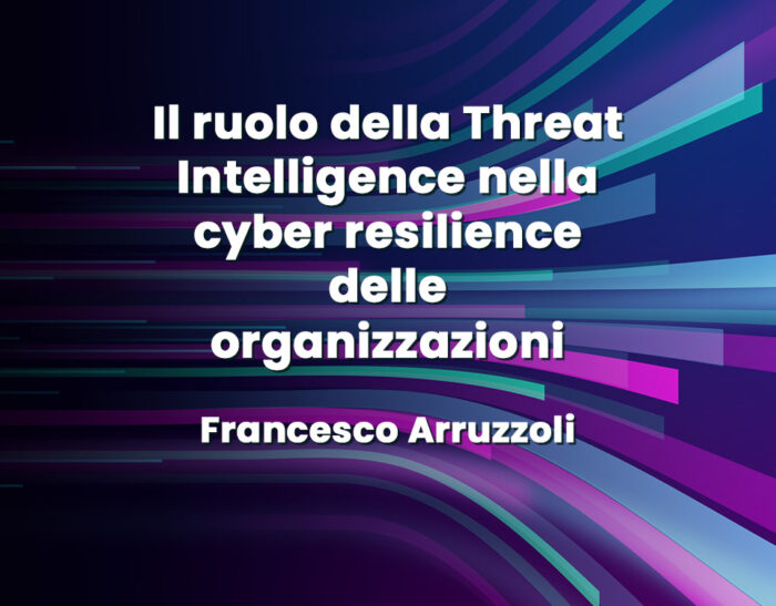 Il ruolo della Threat Intelligence nella cyber resilience delle organizzazioni – Francesco Arruzzoli