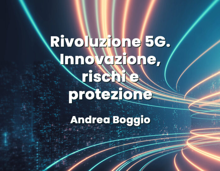 Rivoluzione 5G. Innovazione, rischi e protezione – Andrea Boggio