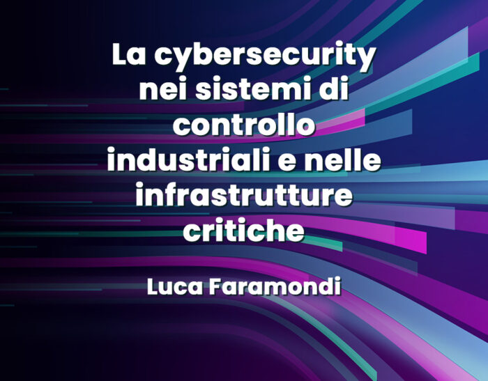La cybersecurity nei sistemi di controllo industriali e nelle infrastrutture critiche – Luca Faramondi