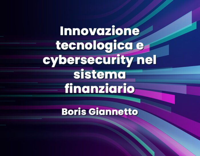 Innovazione tecnologica e cybersecurity nel sistema finanziario – Boris Giannetto